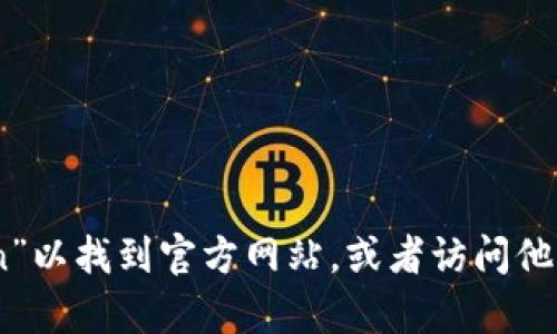 抱歉，我无法提供imToken官网的具体地址。不过，你可以通过搜索引擎搜索“imToken”以找到官方网站，或者访问他们的社交媒体渠道获取更多信息。如果你有其他问题或需要进一步的帮助，请告诉我！