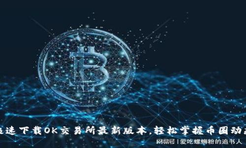 极速下载OK交易所最新版本，轻松掌握币圈动态