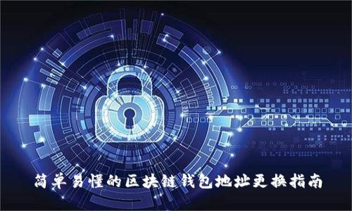简单易懂的区块链钱包地址更换指南