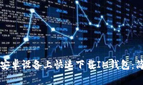 如何在安卓设备上快速下载IM钱包：简单指南