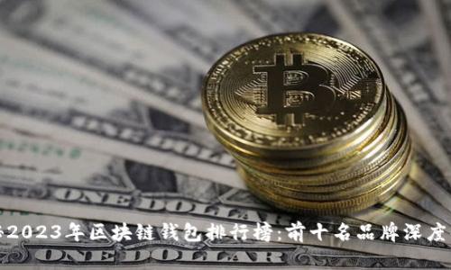 探秘2023年区块链钱包排行榜：前十名品牌深度解析