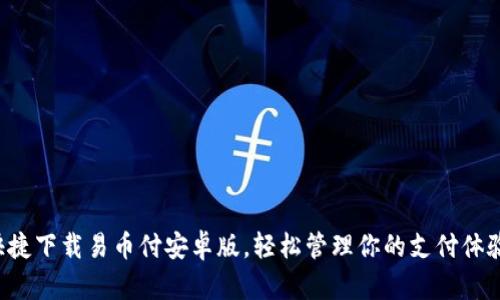 快捷下载易币付安卓版，轻松管理你的支付体验！