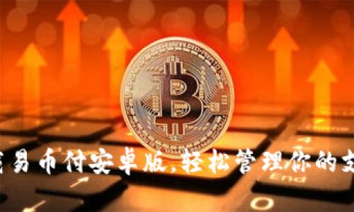 快捷下载易币付安卓版，轻松管理你的支付体验！