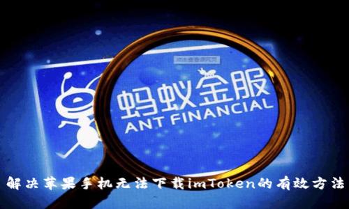 解决苹果手机无法下载imToken的有效方法