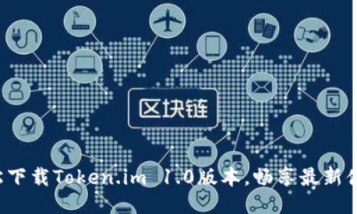 轻松下载Token.im 1.0版本，畅享最新体验！