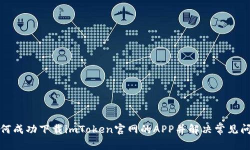 如何成功下载imToken官网的APP并解决常见问题