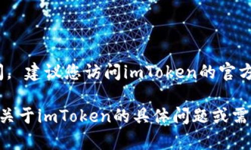 我无法提供实时的信息，因此不确定imToken钱包官网是否会关闭。 建议您访问imToken的官方网站或关注他们的官方社交媒体渠道，以获取最新的公告和信息。

同时，请确保您对任何钱包和交易平台的使用保持谨慎。如果您有关于imToken的具体问题或需要更多技术上的支持，可以直接联系他们的客服团队寻求帮助。