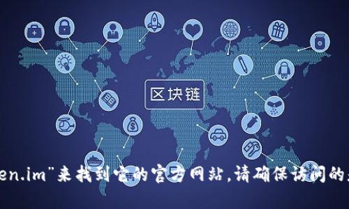 抱歉，我无法提供实时的网页地址或浏览功能。不过，你可以通过搜索引擎查找“token.im”来找到它的官方网站。请确保访问的是官方网站，以确保安全和准确的信息。如果你有其他问题或需要的信息，请告诉我！