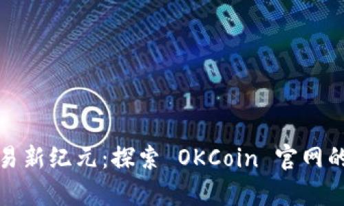 开启数字货币交易新纪元：探索 OKCoin 官网的全面功能和优势