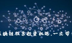 如何把握中国区块链股票投资机遇，一文带你深