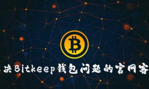 快速解决Bitkeep钱包问题的官网客服指南