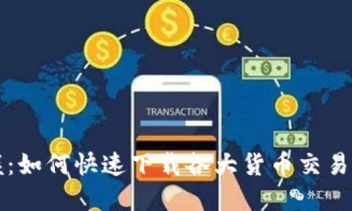 轻松掌握：如何快速下载各大货币交易所的应用