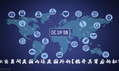 OK交易所是国内还是国外的？揭开其背后的秘密