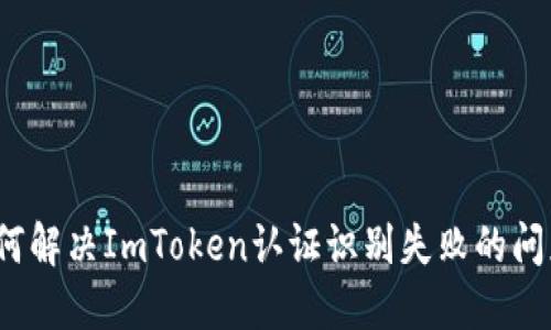 如何解决ImToken认证识别失败的问题？