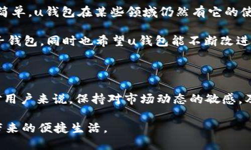 u钱包是不是下架了2020？揭开移动支付的真相

u钱包, 移动支付, 下架, 电子钱包, 2020年/guanjianci

在移动支付迅猛发展的今天，电子钱包如雨后春笋般涌现，各种支付工具不断更新迭代。而在这个背景下，u钱包的命运引发了很多人的关注，尤其是自2020年以来，关于它是否下架的讨论层出不穷。那么，u钱包真的下架了吗？又是什么原因导致了这样的猜测？让我们深入探讨。

一、u钱包的背景和发展

首先，u钱包作为一款电子钱包应用，自推出以来就受到了广泛的关注。它主要通过提供便捷的支付服务、账单管理、消费记录等功能，来满足用户日常生活中的支付需求。用户可以将自己的银行卡、信用卡绑定在钱包中，实现快捷支付。同时，u钱包也支持转账、还款等多种功能。

在移动支付市场竞争激烈的背景下，u钱包曾一度占据一定的市场份额。然而，伴随着支付宝、微信支付等巨头的强势布局，u钱包逐渐显得有些力不从心。这种状况不仅影响了它的用户增长速度，也让不少人开始担忧u钱包的未来。

二、u钱包的下架传闻

进入2020年后，网络上关于u钱包下架的传闻不断。许多用户发现，自己在使用u钱包时频繁碰到问题，比如无法正常登录、功能无法使用等。这些问题无疑进一步加深了人们对u钱包是否真的下架的猜疑。

然而，关于u钱包是否“下架”的说法，实际上并不准确。u钱包虽然在某些方面的表现上不如竞争对手，但并未完全消失。用户可能会遇到一些技术性问题，这是在不断迭代与更新中的正常情况。产品在面临市场竞争时常常会经历一定的波动，这是一个企业成长过程中的常态。

三、u钱包的实际使用情况

虽然u钱包在市场上遇到了一些困难，但仍然有许多忠实用户坚持使用这款应用。特别是在某些小型商家或者特定行业中，u钱包因为其独特的优惠活动、便捷的界面设计以及良好的用户体验，依旧能够吸引一部分用户。

一些用户反映，u钱包在转账功能上表现出色，尤其是在小额支付与好友之间的转账时，操作简便，几乎不需要等待。这也是u钱包在市场竞争中，一直保持一定用户粘性的原因之一。

四、面对竞争，u钱包的未来

虽然u钱包面临着巨头的激烈竞争，但它仍有发展的空间。首先，u钱包可以着重改善用户体验，尤其是在解决登录问题、交易流程等方面提升用户满意度。其次，可以通过增强市场宣传和推广力度，吸引更多的年轻用户群体，这部分用户对新鲜事物有较高的接受度。

同时，u钱包还可以探索新功能，结合当下流行的社交、购物方式，为用户提供更多样化的支付体验。例如，推出“社交支付”功能，让用户可以通过平台直接进行分账，这对于朋友聚会、团队活动时的支付十分便利。

五、总结与展望

通过这次对u钱包的深入探讨，我们可以看到，虽然它在2020年以来面临了一系列的挑战与困惑，但并不是简单的“下架”那么简单。u钱包在某些领域仍然有它的使用价值和市场定位。未来，它需要不断创新，提升用户体验，才能在移动支付的浪潮中占据一席之地。

总的来说，市场竞争虽然激烈，但机会始终存在。作为用户，我们可以保持对不同支付工具的关注与探索，选择最适合自己的电子钱包。同时也希望u钱包能不断改进，给我们带来更好的使用体验。无论是继续使用u钱包，还是寻找其他支付方法，最重要的是要根据自己的需求做出合适的选择。

六、你的选择?/h3

在选择电子钱包时，你是否有过困惑的时刻？u钱包的故事告诉我们，市场总是在快速变化中，不同的产品都有其存在的理由。对用户来说，保持对市场动态的敏感，及时调整自己的选择，才是应对这种变化的最好策略。

希望本文能给那些对u钱包感兴趣的朋友提供一些思路，让我们一起在这个数字化时代中，发现更合适的支付方式，享受科技带来的便捷生活。