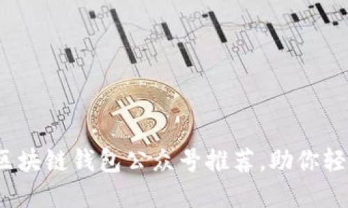 2023年度最佳区块链钱包公众号推荐，助你轻松管理数字资产