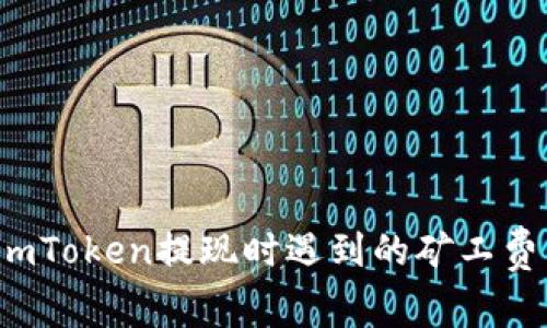 如何解决imToken提现时遇到的矿工费不足问题？
