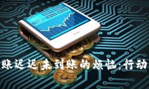 解决imToken转账迟迟未到账的烦恼：行动指南与注意事项
