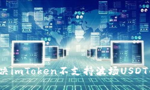 如何解决imToken不支持波场USDT的问题？