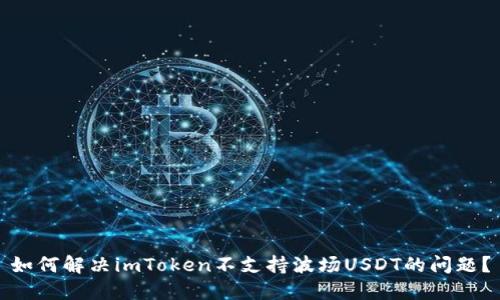 如何解决imToken不支持波场USDT的问题？