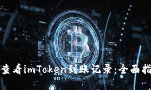 如何轻松查看imToken到账记录：全面指南和技巧