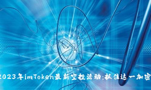探索2023年imToken最新空投活动：抓住这一加密机会！