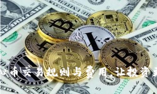 掌握虚拟币交易规则与费用，让投资更有保障