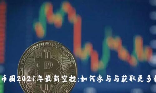 揭秘币圈2021年最新空投：如何参与与获取更多收益？