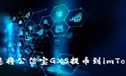 如何快速将公信宝GXS提币到imToken钱包