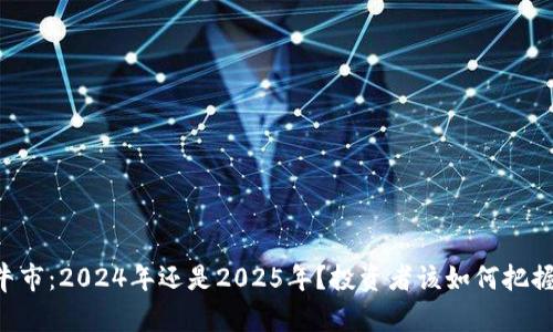 币圈牛市：2024年还是2025年？投资者该如何把握机会？