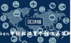 在imToken中轻松设置个性化头像的全攻略