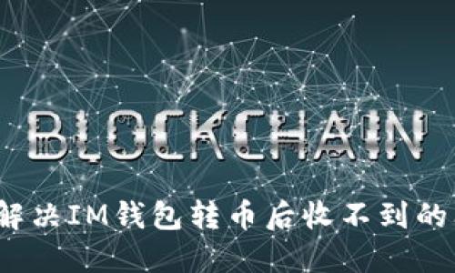 如何解决IM钱包转币后收不到的问题？