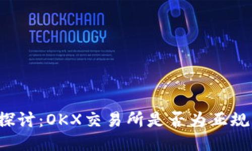 深入探讨：OKX交易所是否为正规平台？