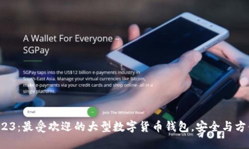 探索2023：最受欢迎的大型数字货币钱包，安全与方便兼得！