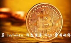 精准计算 imToken 钱包交易 Gas 费用的终极指南