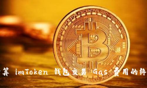 精准计算 imToken 钱包交易 Gas 费用的终极指南
